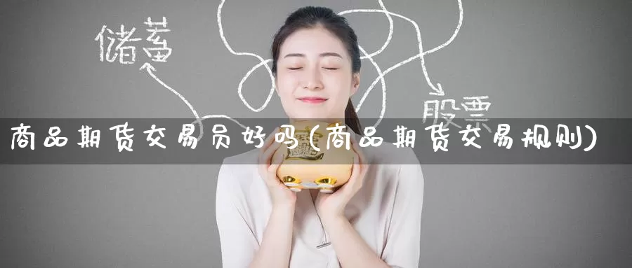 商品期货交易员好吗(商品期货交易规则)_纳指期货_第1张_国际期货直播室 商品期货交易员好吗(商品期货交易规则)_https://www.zzcnk.com_纳指期货_第1张