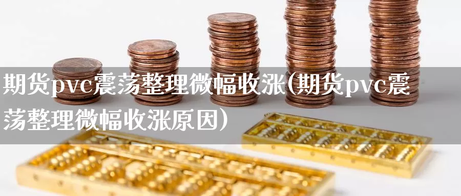 期货pvc震荡整理微幅收涨(期货pvc震荡整理微幅收涨原因)_https://www.zzcnk.com_恒生指数_第1张