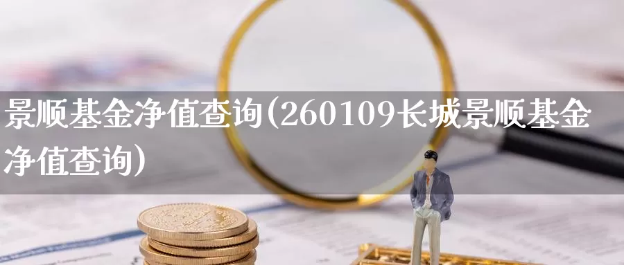 景顺基金净值查询(260109长城景顺基金净值查询)_https://www.zzcnk.com_财经_第1张