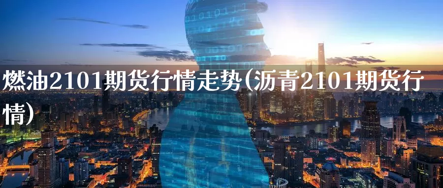 燃油2101期货行情走势(沥青2101期货行情)_https://www.zzcnk.com_股指期货_第1张