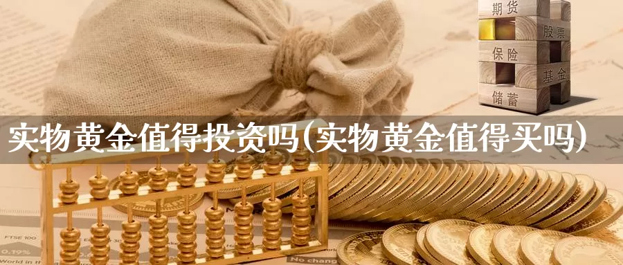实物黄金值得投资吗(实物黄金值得买吗)_https://www.zzcnk.com_期货直播_第1张