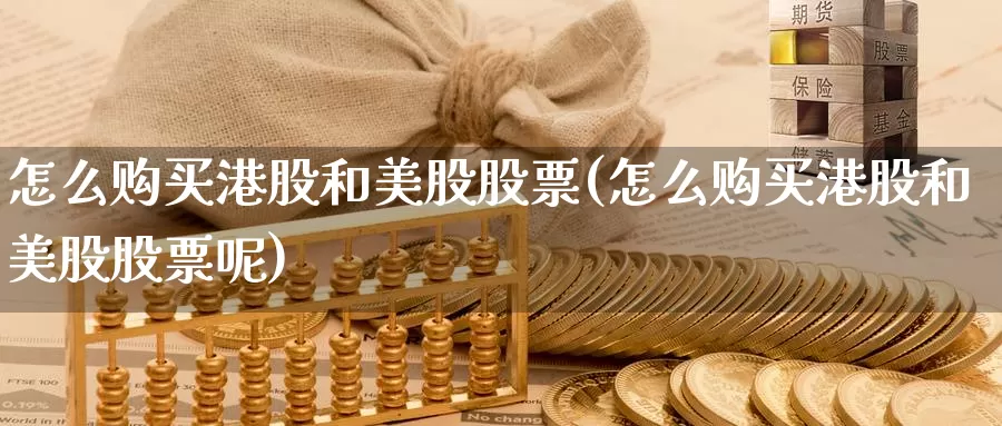 怎么购买港股和美股股票(怎么购买港股和美股股票呢)_https://www.zzcnk.com_股票_第1张