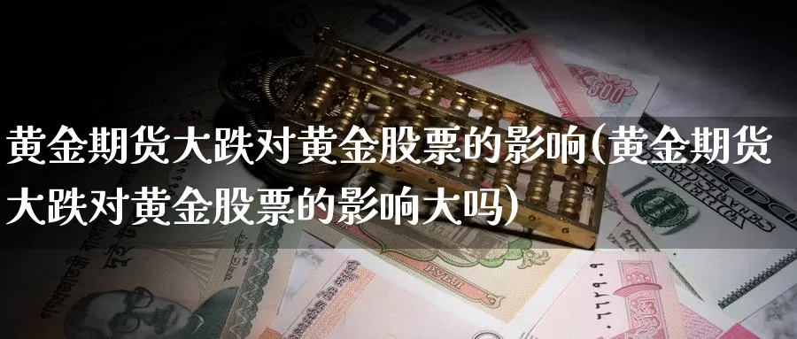 黄金期货大跌对黄金股票的影响(黄金期货大跌对黄金股票的影响大吗)_https://www.zzcnk.com_财经_第1张