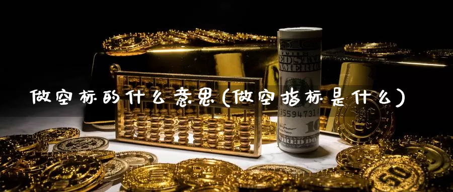 做空标的什么意思(做空指标是什么)_https://www.zzcnk.com_股指期货_第1张