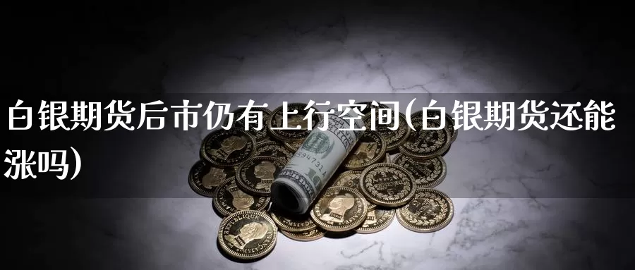 白银期货后市仍有上行空间(白银期货还能涨吗)_https://www.zzcnk.com_内盘期货_第1张