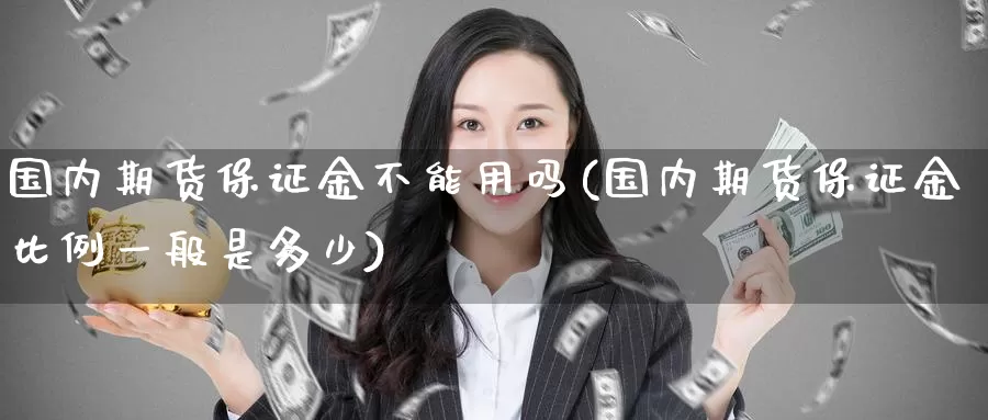 国内期货保证金不能用吗(国内期货保证金比例一般是多少)_https://www.zzcnk.com_期货直播_第1张