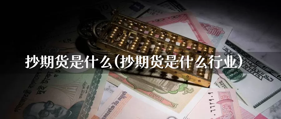 抄期货是什么(抄期货是什么行业)_https://www.zzcnk.com_股票_第1张