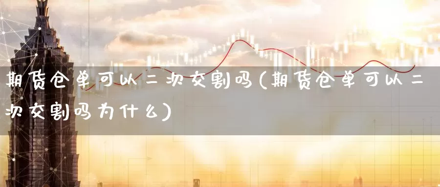 期货仓单可以二次交割吗(期货仓单可以二次交割吗为什么)_https://www.zzcnk.com_纳指期货_第1张