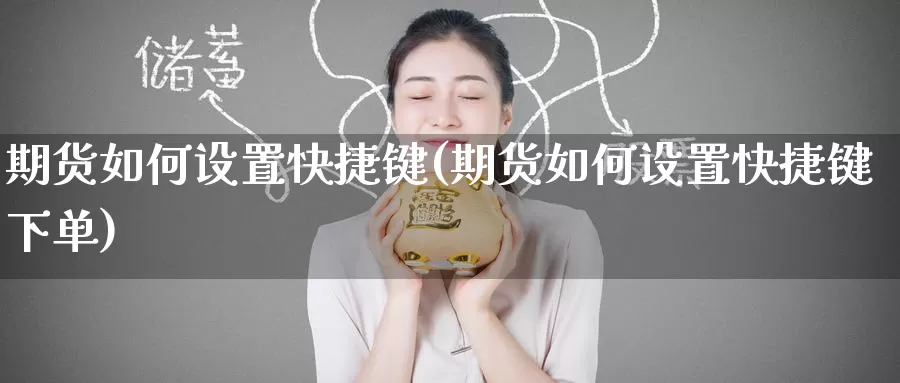 期货如何设置快捷键(期货如何设置快捷键下单)_期货直播_第1张_国际期货直播室 期货如何设置快捷键(期货如何设置快捷键下单)_https://www.zzcnk.com_期货直播_第1张