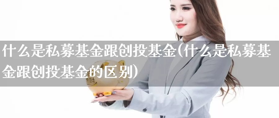 什么是私募基金跟创投基金(什么是私募基金跟创投基金的区别)_https://www.zzcnk.com_基金_第1张