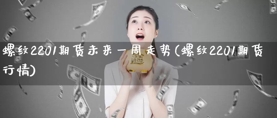 螺纹2201期货未来一周走势(螺纹2201期货行情)_https://www.zzcnk.com_纳指期货_第1张