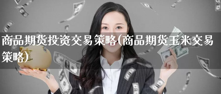 商品期货投资交易策略(商品期货玉米交易策略)_https://www.zzcnk.com_纳指期货_第1张