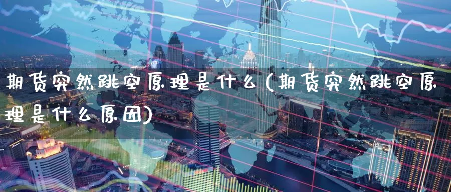 期货突然跳空原理是什么(期货突然跳空原理是什么原因)_https://www.zzcnk.com_期货_第1张