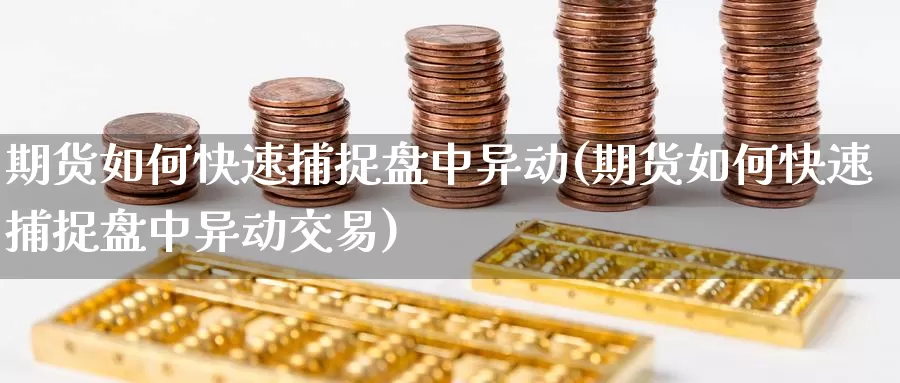 期货如何快速捕捉盘中异动(期货如何快速捕捉盘中异动交易)_https://www.zzcnk.com_原油期货_第1张