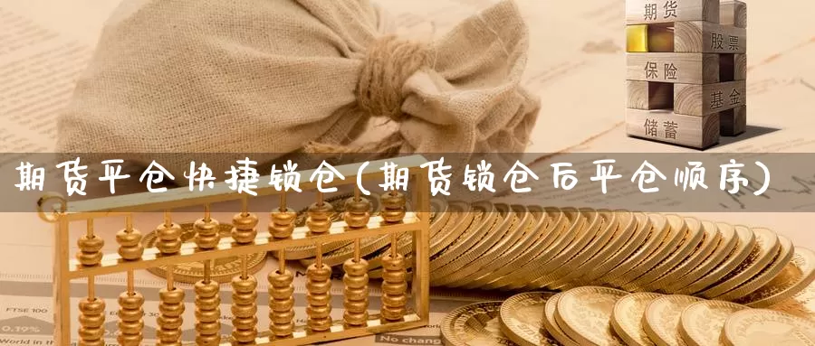 期货平仓快捷锁仓(期货锁仓后平仓顺序)_https://www.zzcnk.com_期货直播_第1张