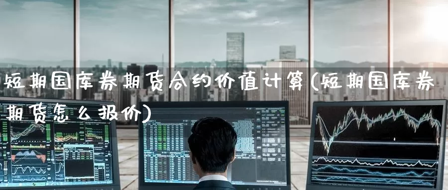 短期国库券期货合约价值计算(短期国库券期货怎么报价)_https://www.zzcnk.com_期货百科_第1张