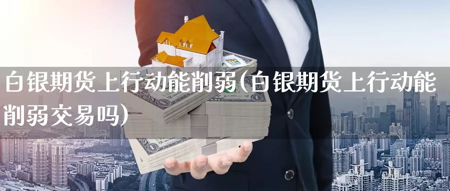 白银期货上行动能削弱(白银期货上行动能削弱交易吗)_https://www.zzcnk.com_纳指期货_第1张