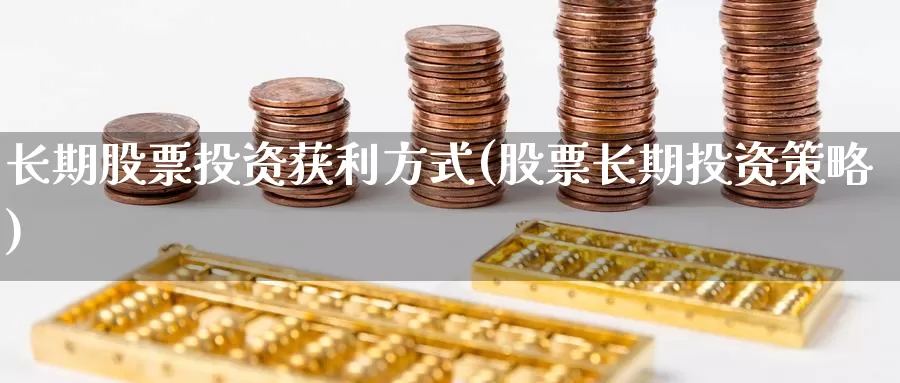 长期股票投资获利方式(股票长期投资策略)_https://www.zzcnk.com_股票_第1张