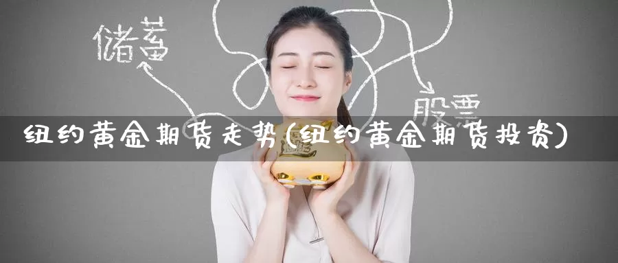 纽约黄金期货走势(纽约黄金期货投资)_https://www.zzcnk.com_期货直播_第1张