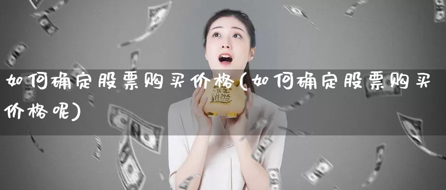 如何确定股票购买价格(如何确定股票购买价格呢)_https://www.zzcnk.com_股票_第1张