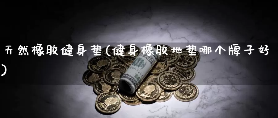 天然橡胶健身垫(健身橡胶地垫哪个牌子好)_https://www.zzcnk.com_期货百科_第1张