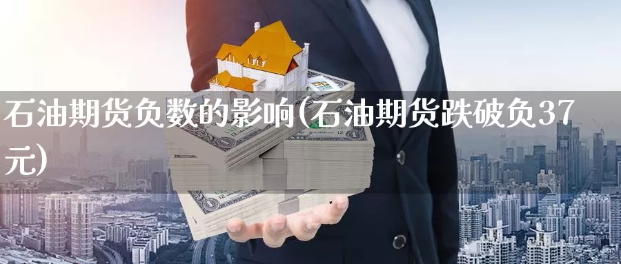 石油期货负数的影响(石油期货跌破负37元)_https://www.zzcnk.com_原油期货_第1张