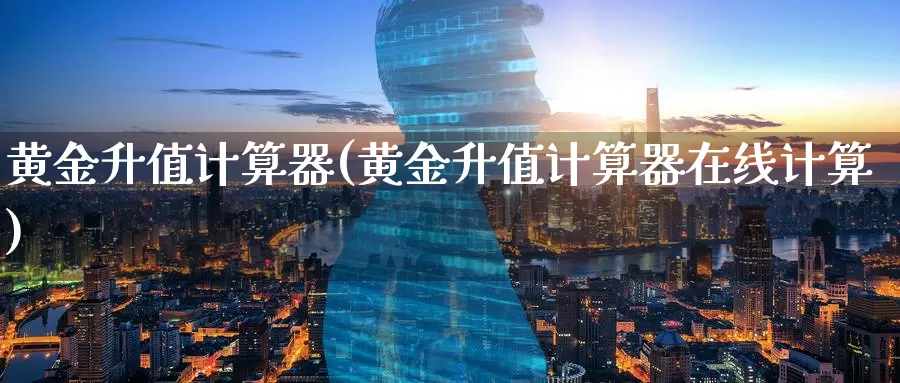 黄金升值计算器(黄金升值计算器在线计算)_https://www.zzcnk.com_财经_第1张