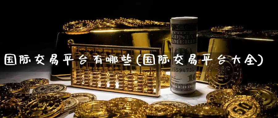 国际交易平台有哪些(国际交易平台大全)_https://www.zzcnk.com_原油期货_第1张