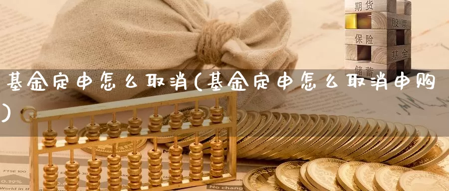 基金定申怎么取消(基金定申怎么取消申购)_https://www.zzcnk.com_理财_第1张