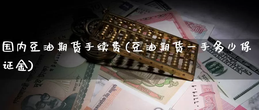 国内豆油期货手续费(豆油期货一手多少保证金)_https://www.zzcnk.com_恒生指数_第1张
