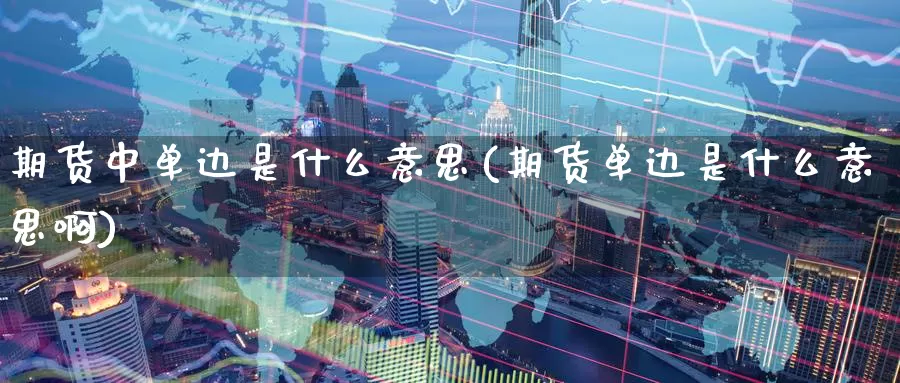 期货中单边是什么意思(期货单边是什么意思啊)_https://www.zzcnk.com_期货_第1张