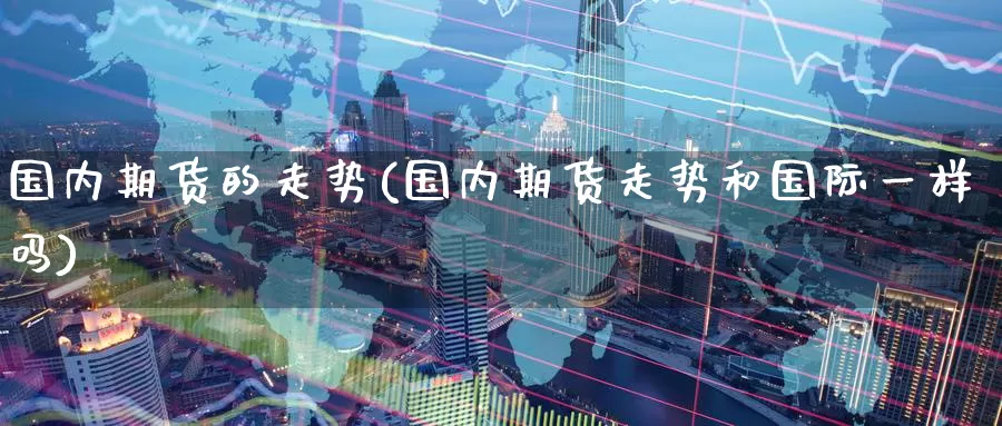 国内期货的走势(国内期货走势和国际一样吗)_https://www.zzcnk.com_股指期货_第1张