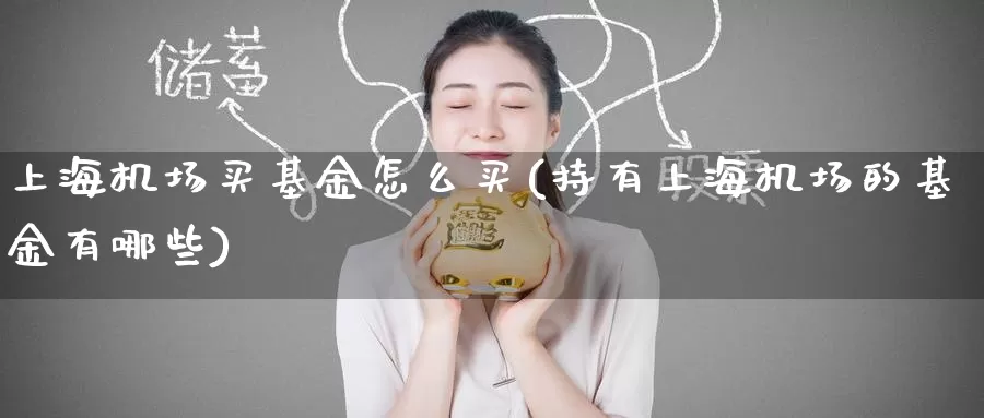 上海机场买基金怎么买(持有上海机场的基金有哪些)_https://www.zzcnk.com_基金_第1张