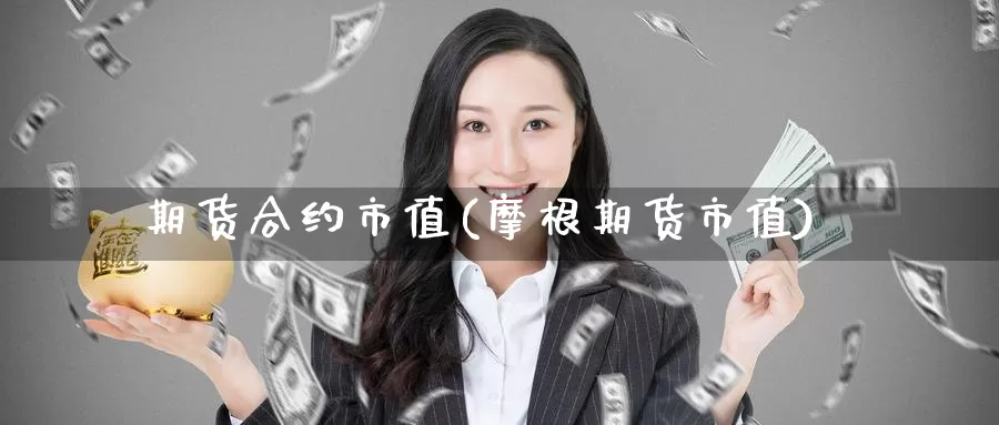 期货合约市值(摩根期货市值)_https://www.zzcnk.com_期货直播_第1张