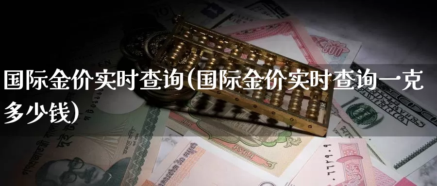国际金价实时查询(国际金价实时查询一克多少钱)_https://www.zzcnk.com_原油期货_第1张