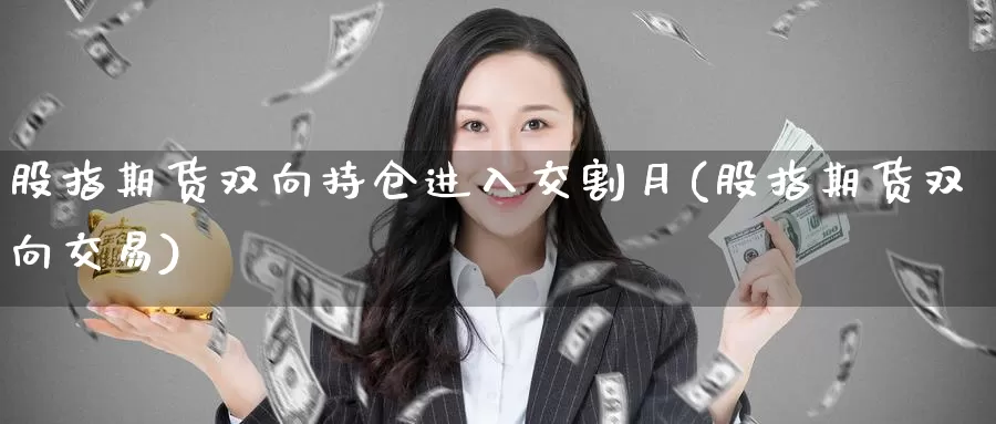 股指期货双向持仓进入交割月(股指期货双向交易)_https://www.zzcnk.com_原油期货_第1张