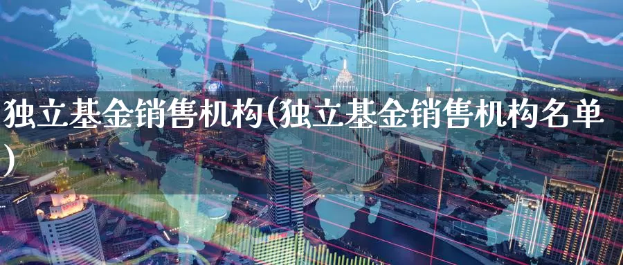 **基金销售机构(**基金销售机构名单)_https://www.zzcnk.com_基金_第1张