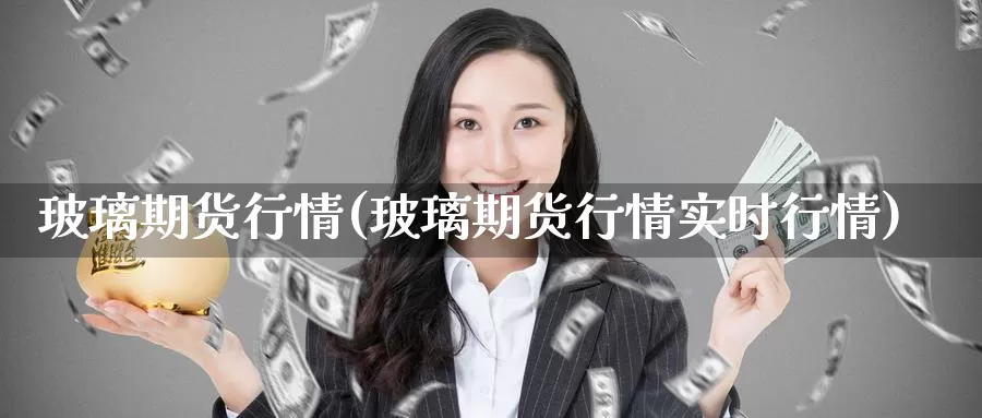 玻璃期货行情(玻璃期货行情实时行情)_期货直播_第1张_国际期货直播室 玻璃期货行情(玻璃期货行情实时行情)_https://www.zzcnk.com_期货直播_第1张