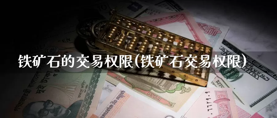 铁矿石的交易权限(铁矿石交易权限)_https://www.zzcnk.com_股指期货_第1张