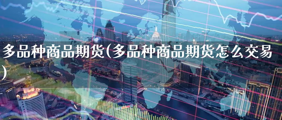 多品种商品期货(多品种商品期货怎么交易)_https://www.zzcnk.com_原油期货_第1张