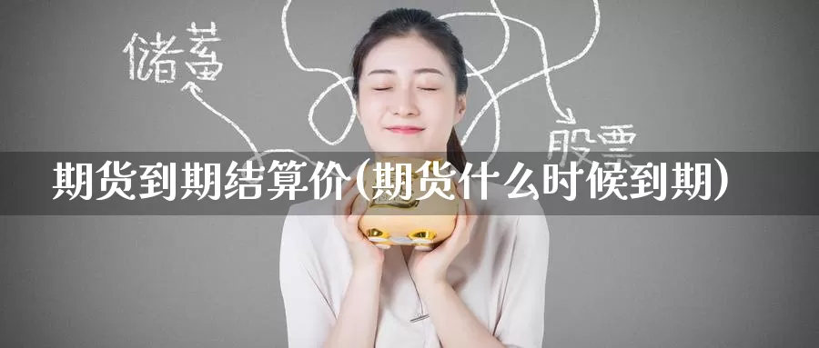 期货到期结算价(期货什么时候到期)_https://www.zzcnk.com_内盘期货_第1张