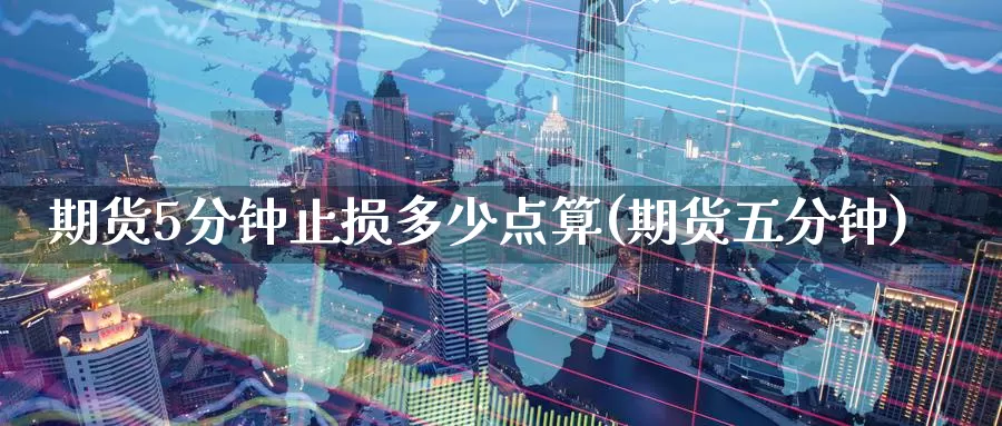 期货5分钟止损多少点算(期货五分钟)_https://www.zzcnk.com_纳指期货_第1张
