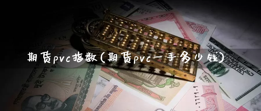 期货pvc指数(期货pvc一手多少钱)_https://www.zzcnk.com_恒生指数_第1张