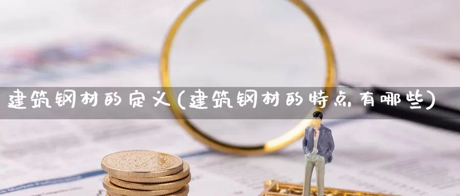 建筑钢材的定义(建筑钢材的特点有哪些)_https://www.zzcnk.com_内盘期货_第1张