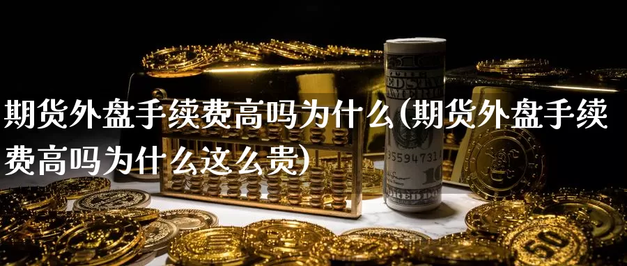 期货外盘手续费高吗为什么(期货外盘手续费高吗为什么这么贵)_纳指期货_第1张_国际期货直播室 期货外盘手续费高吗为什么(期货外盘手续费高吗为什么这么贵)_https://www.zzcnk.com_纳指期货_第1张