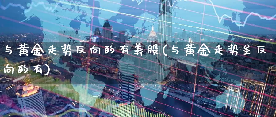 与黄金走势反向的有美股(与黄金走势呈反向的有)_https://www.zzcnk.com_理财_第1张