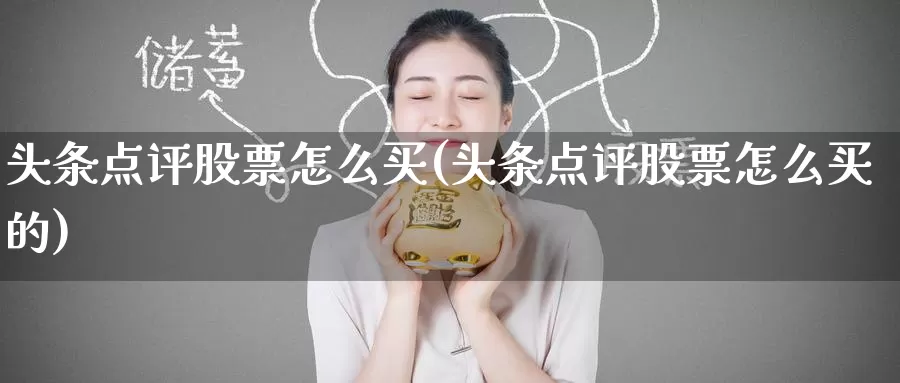 头条点评股票怎么买(头条点评股票怎么买的)_https://www.zzcnk.com_财经_第1张