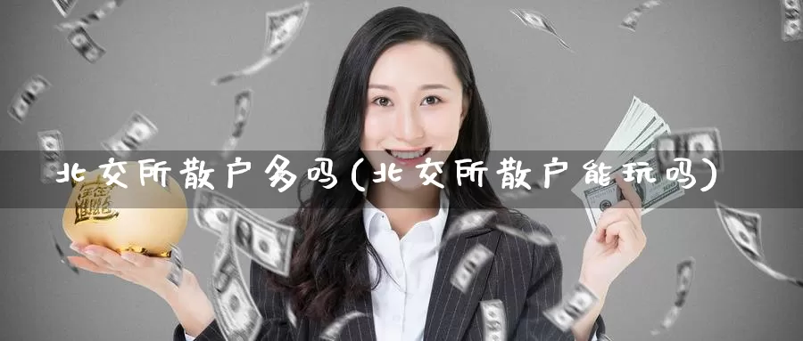 北交所散户多吗(北交所散户能玩吗)_https://www.zzcnk.com_股指期货_第1张