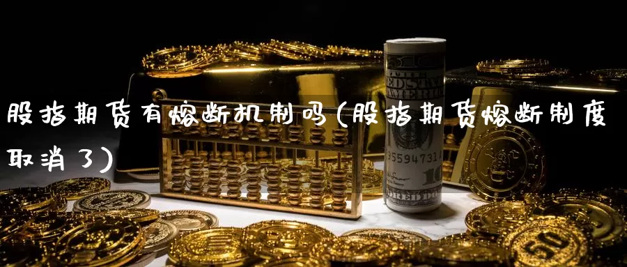 股指期货有熔断机制吗(股指期货熔断制度取消了)_https://www.zzcnk.com_原油期货_第1张