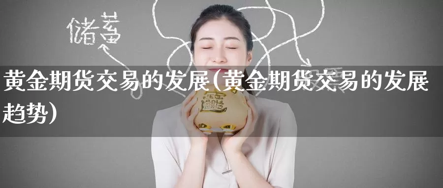黄金期货交易的发展(黄金期货交易的发展趋势)_https://www.zzcnk.com_纳指期货_第1张